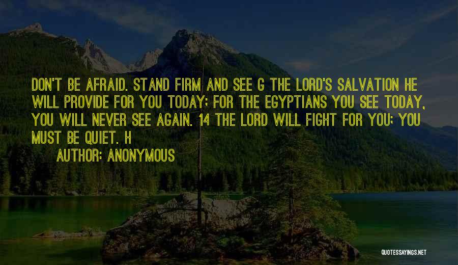 Anonymous Quotes: Don't Be Afraid. Stand Firm And See G The Lord's Salvation He Will Provide For You Today; For The Egyptians