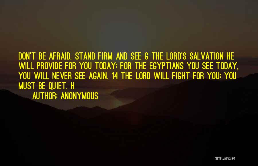 Anonymous Quotes: Don't Be Afraid. Stand Firm And See G The Lord's Salvation He Will Provide For You Today; For The Egyptians