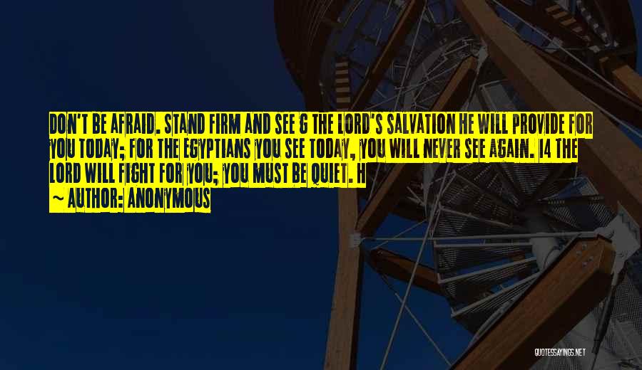Anonymous Quotes: Don't Be Afraid. Stand Firm And See G The Lord's Salvation He Will Provide For You Today; For The Egyptians
