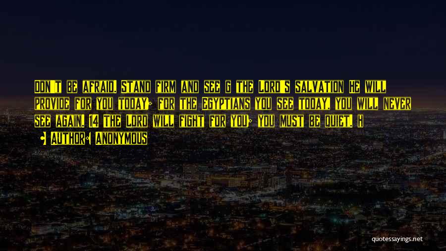 Anonymous Quotes: Don't Be Afraid. Stand Firm And See G The Lord's Salvation He Will Provide For You Today; For The Egyptians