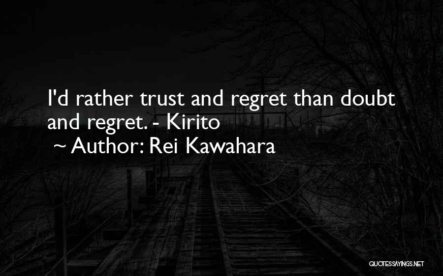 Rei Kawahara Quotes: I'd Rather Trust And Regret Than Doubt And Regret. - Kirito