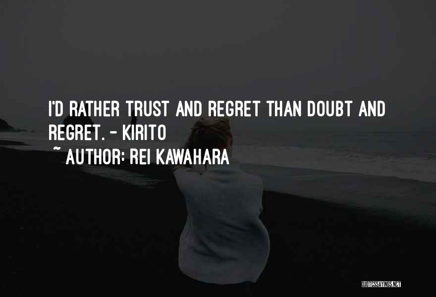 Rei Kawahara Quotes: I'd Rather Trust And Regret Than Doubt And Regret. - Kirito