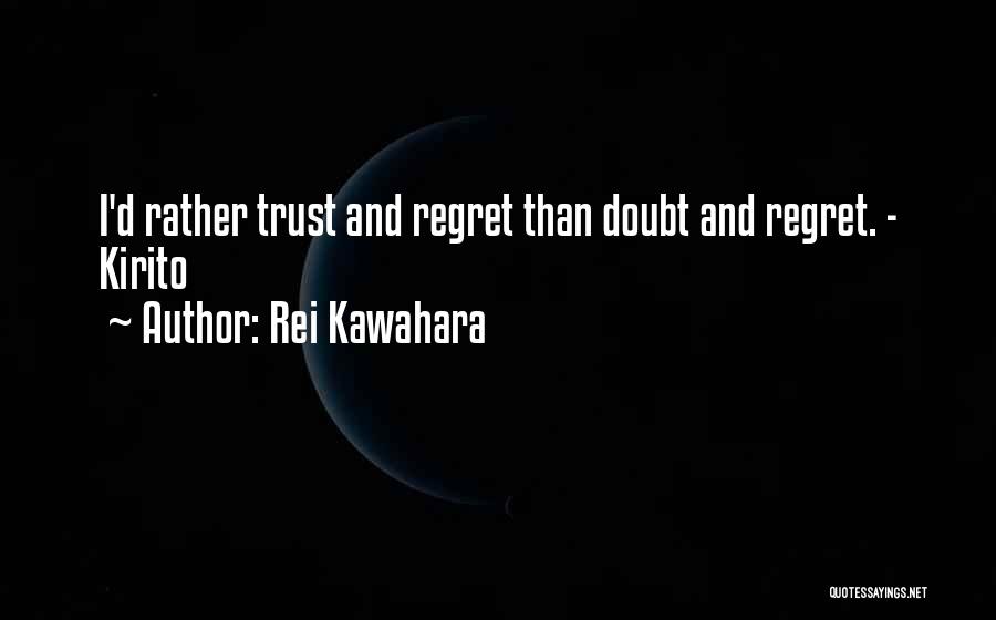 Rei Kawahara Quotes: I'd Rather Trust And Regret Than Doubt And Regret. - Kirito