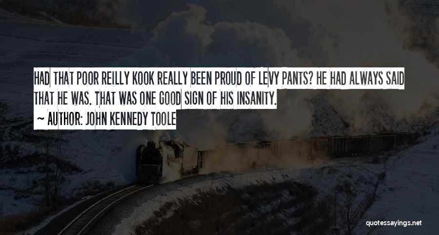 John Kennedy Toole Quotes: Had That Poor Reilly Kook Really Been Proud Of Levy Pants? He Had Always Said That He Was. That Was