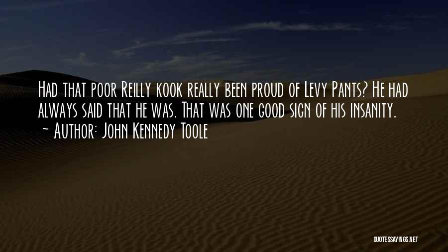 John Kennedy Toole Quotes: Had That Poor Reilly Kook Really Been Proud Of Levy Pants? He Had Always Said That He Was. That Was