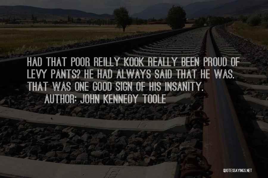 John Kennedy Toole Quotes: Had That Poor Reilly Kook Really Been Proud Of Levy Pants? He Had Always Said That He Was. That Was