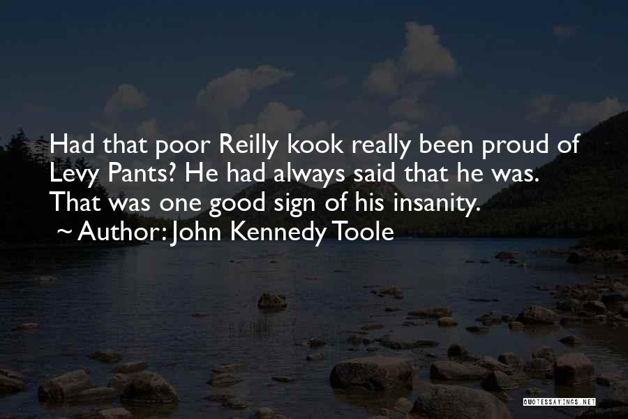 John Kennedy Toole Quotes: Had That Poor Reilly Kook Really Been Proud Of Levy Pants? He Had Always Said That He Was. That Was