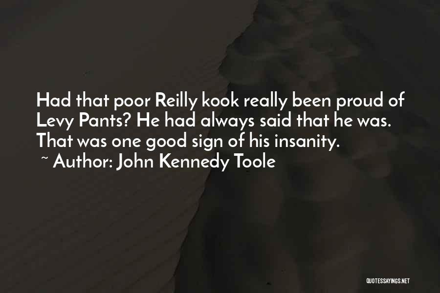 John Kennedy Toole Quotes: Had That Poor Reilly Kook Really Been Proud Of Levy Pants? He Had Always Said That He Was. That Was