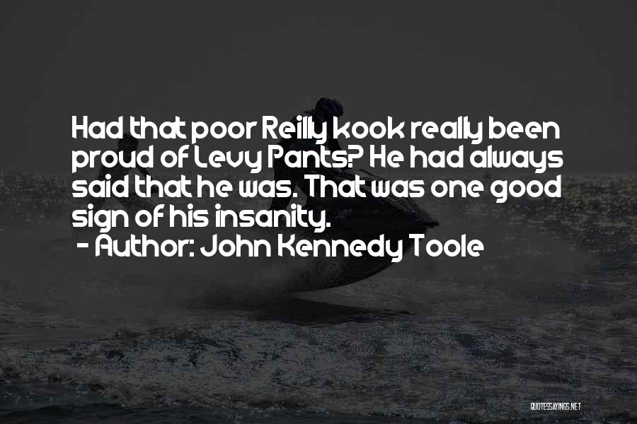 John Kennedy Toole Quotes: Had That Poor Reilly Kook Really Been Proud Of Levy Pants? He Had Always Said That He Was. That Was