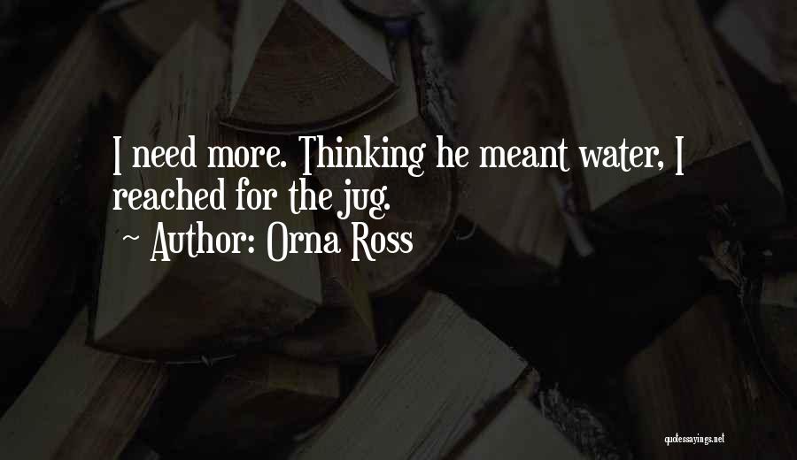 Orna Ross Quotes: I Need More. Thinking He Meant Water, I Reached For The Jug.