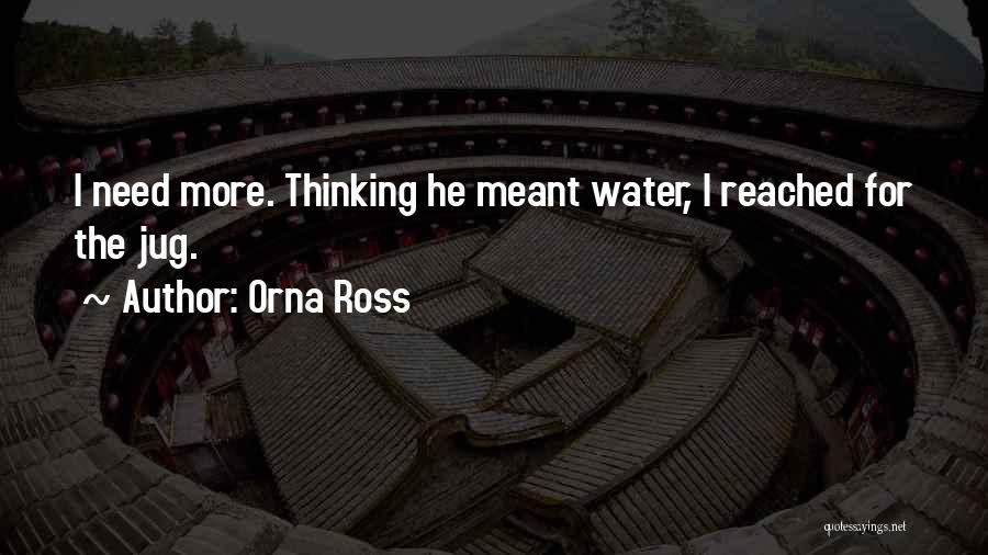 Orna Ross Quotes: I Need More. Thinking He Meant Water, I Reached For The Jug.