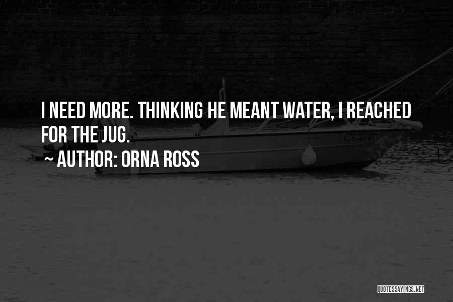 Orna Ross Quotes: I Need More. Thinking He Meant Water, I Reached For The Jug.