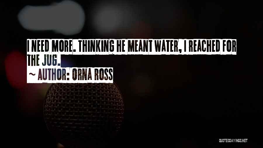 Orna Ross Quotes: I Need More. Thinking He Meant Water, I Reached For The Jug.