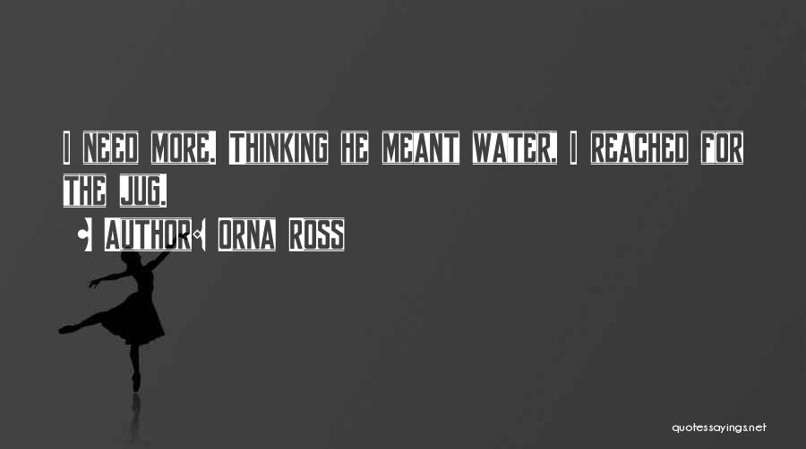 Orna Ross Quotes: I Need More. Thinking He Meant Water, I Reached For The Jug.