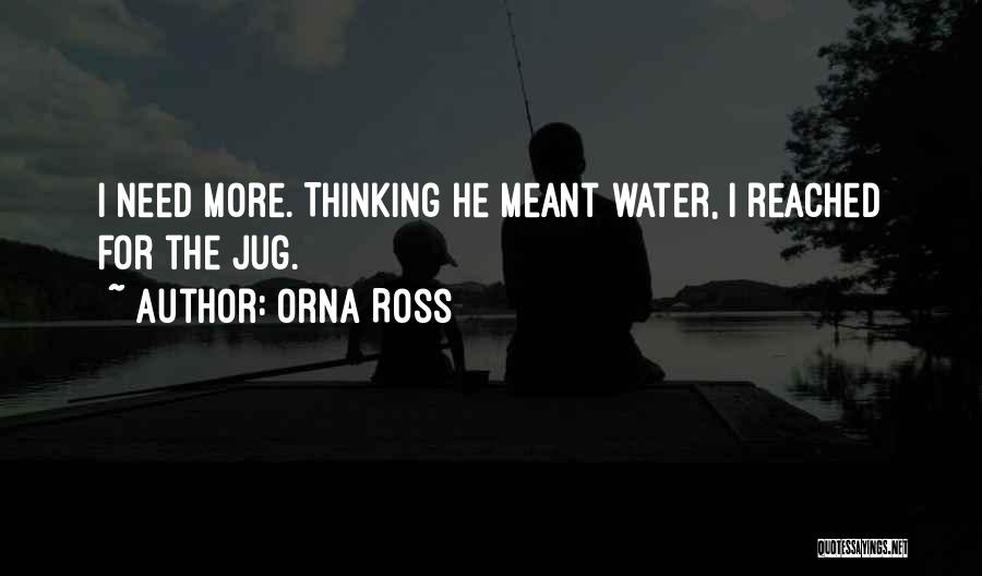 Orna Ross Quotes: I Need More. Thinking He Meant Water, I Reached For The Jug.