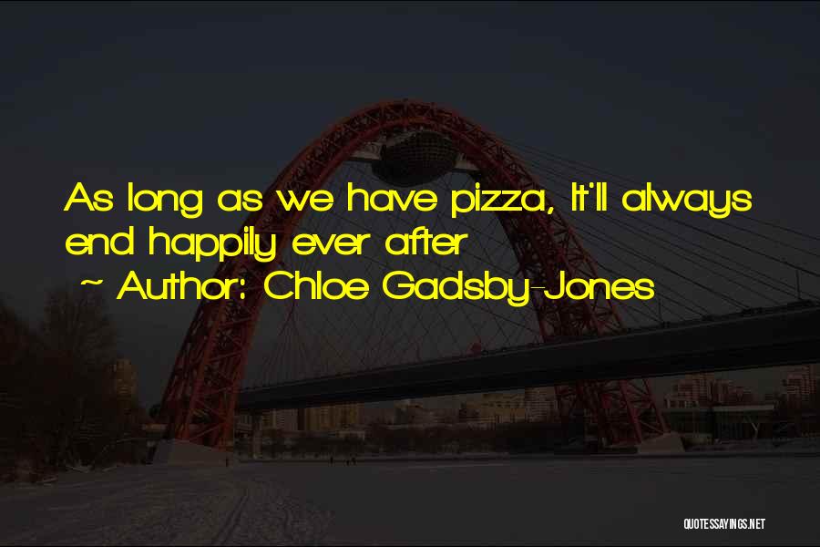 Chloe Gadsby-Jones Quotes: As Long As We Have Pizza, It'll Always End Happily Ever After