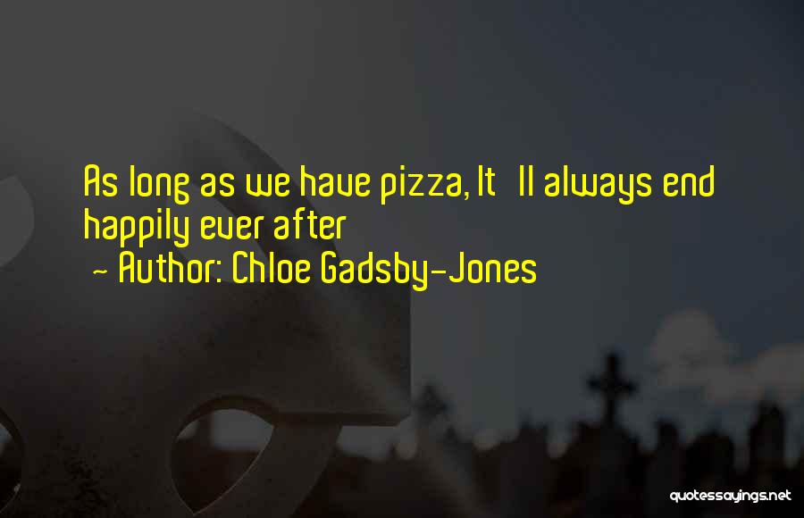 Chloe Gadsby-Jones Quotes: As Long As We Have Pizza, It'll Always End Happily Ever After