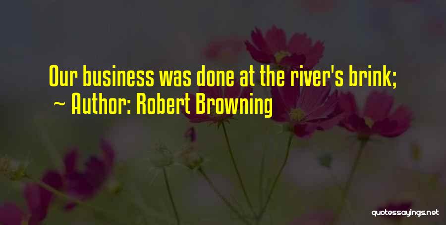 Robert Browning Quotes: Our Business Was Done At The River's Brink;