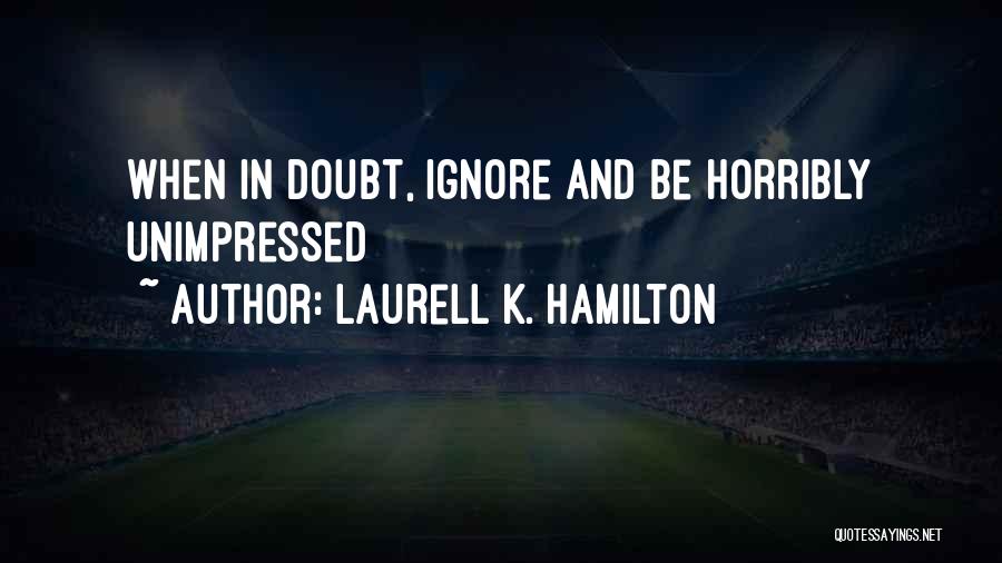 Laurell K. Hamilton Quotes: When In Doubt, Ignore And Be Horribly Unimpressed