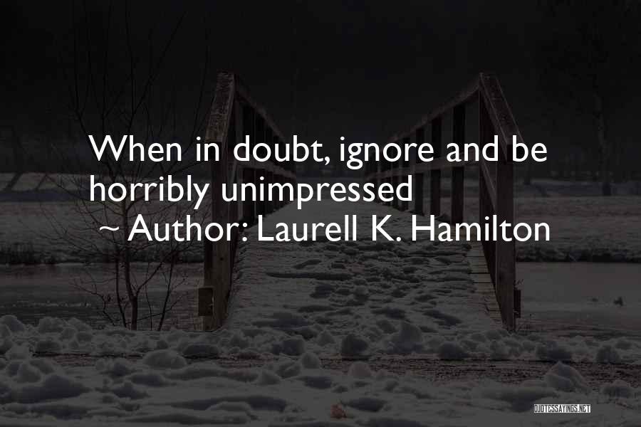 Laurell K. Hamilton Quotes: When In Doubt, Ignore And Be Horribly Unimpressed