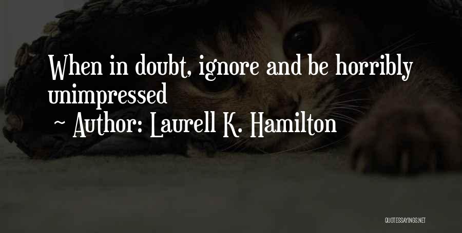 Laurell K. Hamilton Quotes: When In Doubt, Ignore And Be Horribly Unimpressed