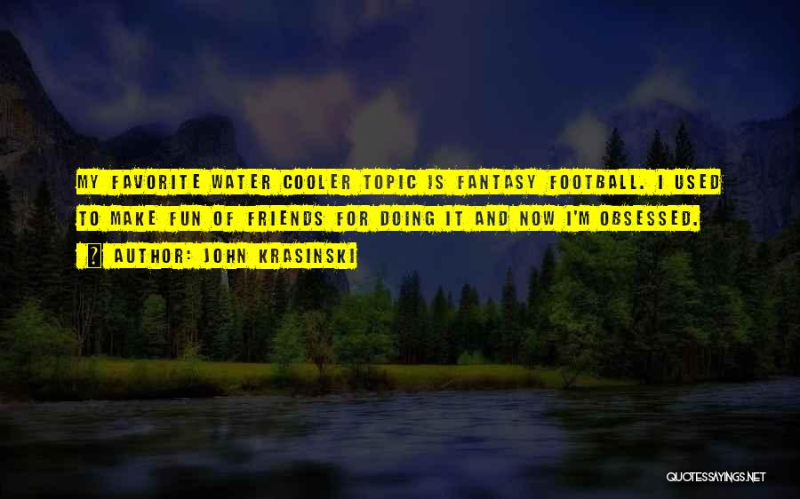 John Krasinski Quotes: My Favorite Water Cooler Topic Is Fantasy Football. I Used To Make Fun Of Friends For Doing It And Now