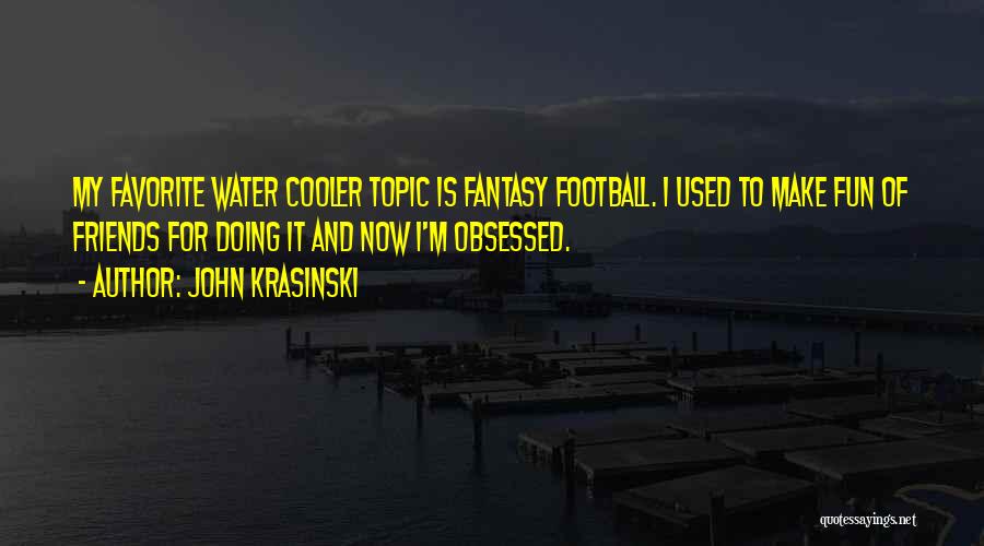 John Krasinski Quotes: My Favorite Water Cooler Topic Is Fantasy Football. I Used To Make Fun Of Friends For Doing It And Now