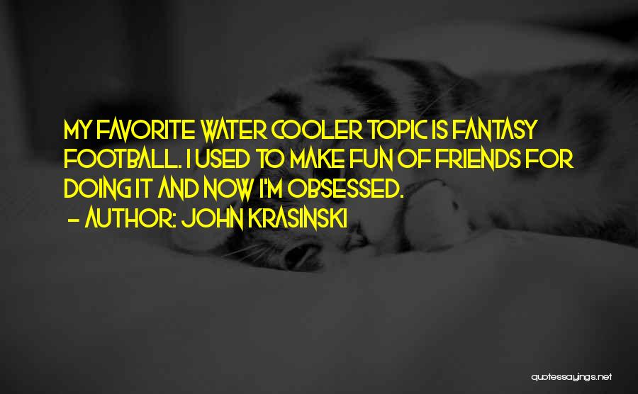 John Krasinski Quotes: My Favorite Water Cooler Topic Is Fantasy Football. I Used To Make Fun Of Friends For Doing It And Now