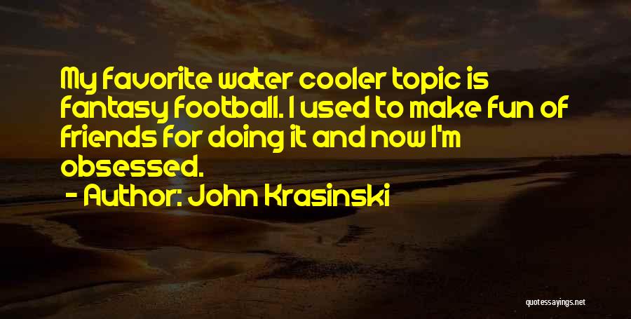 John Krasinski Quotes: My Favorite Water Cooler Topic Is Fantasy Football. I Used To Make Fun Of Friends For Doing It And Now