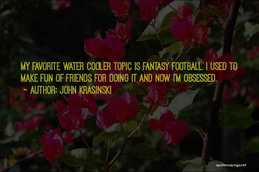 John Krasinski Quotes: My Favorite Water Cooler Topic Is Fantasy Football. I Used To Make Fun Of Friends For Doing It And Now