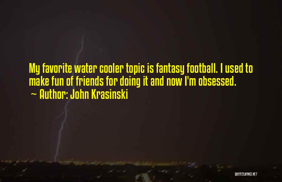 John Krasinski Quotes: My Favorite Water Cooler Topic Is Fantasy Football. I Used To Make Fun Of Friends For Doing It And Now