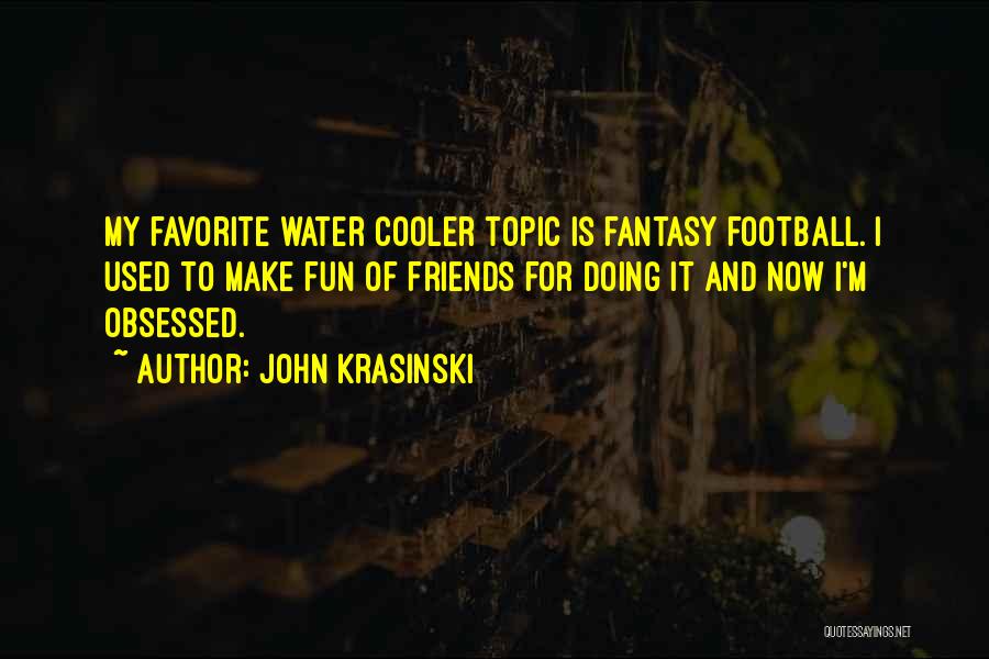 John Krasinski Quotes: My Favorite Water Cooler Topic Is Fantasy Football. I Used To Make Fun Of Friends For Doing It And Now