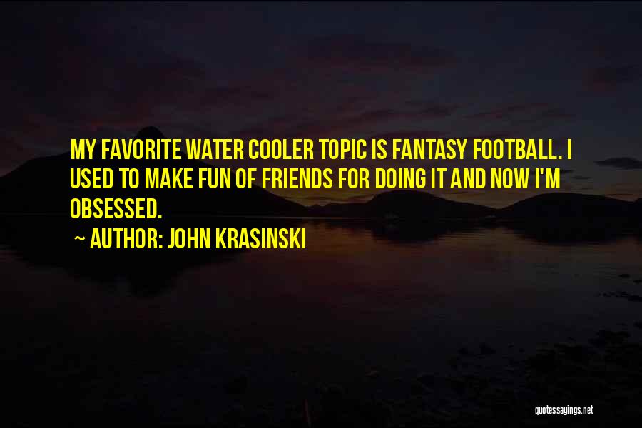 John Krasinski Quotes: My Favorite Water Cooler Topic Is Fantasy Football. I Used To Make Fun Of Friends For Doing It And Now