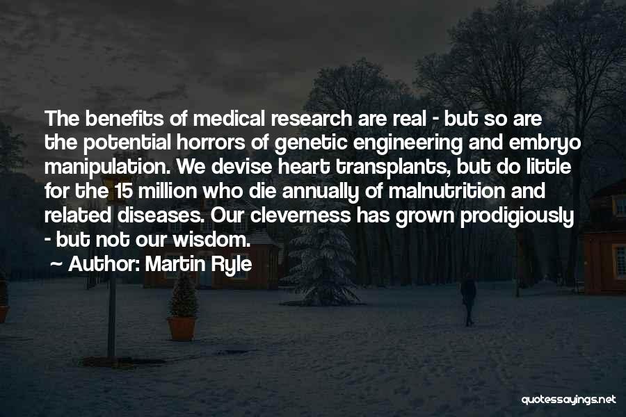 Martin Ryle Quotes: The Benefits Of Medical Research Are Real - But So Are The Potential Horrors Of Genetic Engineering And Embryo Manipulation.