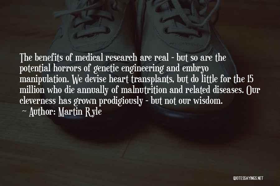 Martin Ryle Quotes: The Benefits Of Medical Research Are Real - But So Are The Potential Horrors Of Genetic Engineering And Embryo Manipulation.