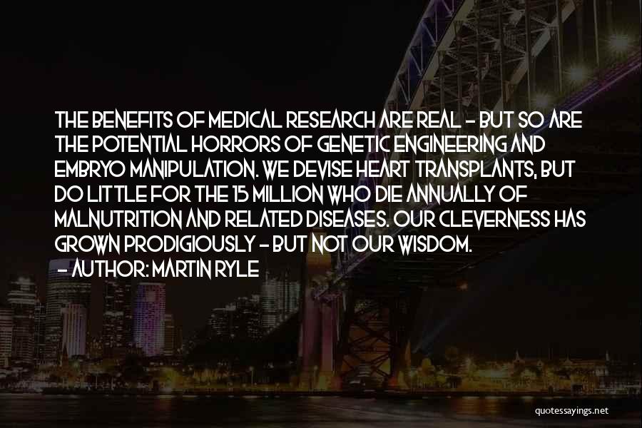 Martin Ryle Quotes: The Benefits Of Medical Research Are Real - But So Are The Potential Horrors Of Genetic Engineering And Embryo Manipulation.