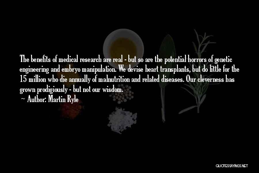 Martin Ryle Quotes: The Benefits Of Medical Research Are Real - But So Are The Potential Horrors Of Genetic Engineering And Embryo Manipulation.
