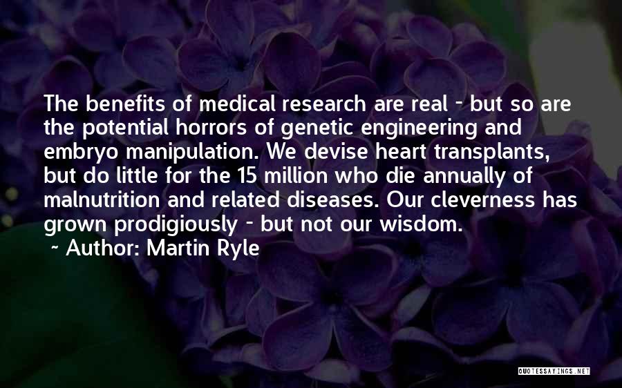 Martin Ryle Quotes: The Benefits Of Medical Research Are Real - But So Are The Potential Horrors Of Genetic Engineering And Embryo Manipulation.