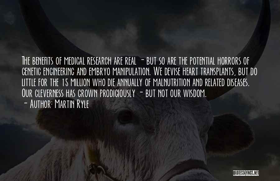 Martin Ryle Quotes: The Benefits Of Medical Research Are Real - But So Are The Potential Horrors Of Genetic Engineering And Embryo Manipulation.