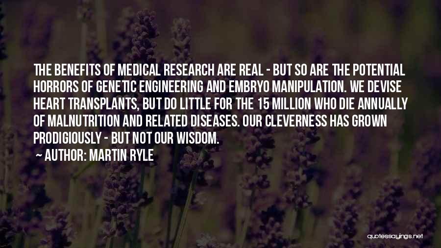 Martin Ryle Quotes: The Benefits Of Medical Research Are Real - But So Are The Potential Horrors Of Genetic Engineering And Embryo Manipulation.