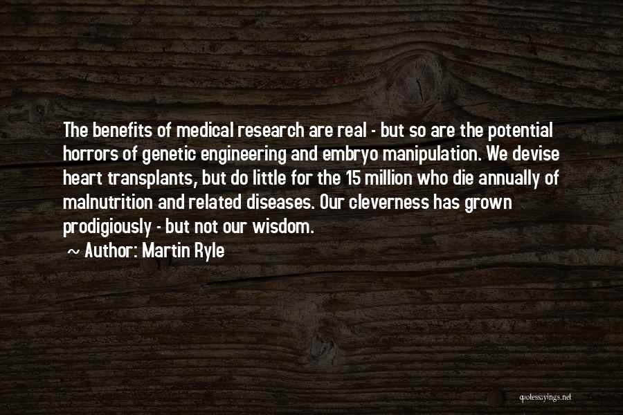 Martin Ryle Quotes: The Benefits Of Medical Research Are Real - But So Are The Potential Horrors Of Genetic Engineering And Embryo Manipulation.