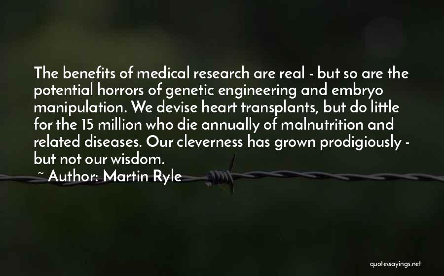 Martin Ryle Quotes: The Benefits Of Medical Research Are Real - But So Are The Potential Horrors Of Genetic Engineering And Embryo Manipulation.