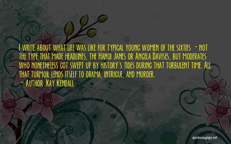 Kay Kendall Quotes: I Write About What Life Was Like For Typical Young Women Of The Sixties - Not The Type That Made