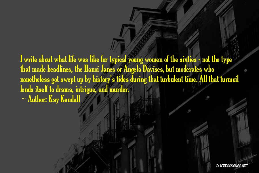 Kay Kendall Quotes: I Write About What Life Was Like For Typical Young Women Of The Sixties - Not The Type That Made