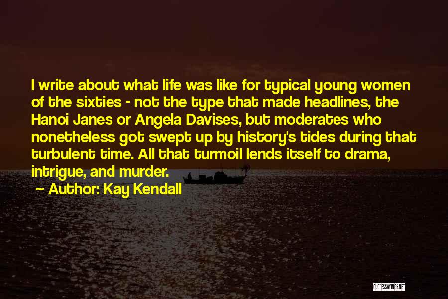 Kay Kendall Quotes: I Write About What Life Was Like For Typical Young Women Of The Sixties - Not The Type That Made