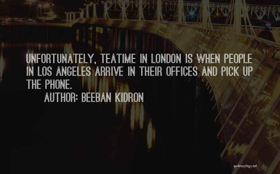Beeban Kidron Quotes: Unfortunately, Teatime In London Is When People In Los Angeles Arrive In Their Offices And Pick Up The Phone.
