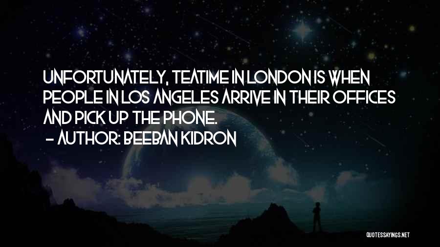 Beeban Kidron Quotes: Unfortunately, Teatime In London Is When People In Los Angeles Arrive In Their Offices And Pick Up The Phone.