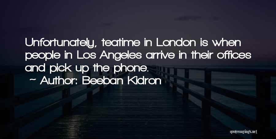 Beeban Kidron Quotes: Unfortunately, Teatime In London Is When People In Los Angeles Arrive In Their Offices And Pick Up The Phone.