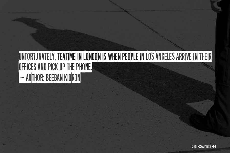 Beeban Kidron Quotes: Unfortunately, Teatime In London Is When People In Los Angeles Arrive In Their Offices And Pick Up The Phone.
