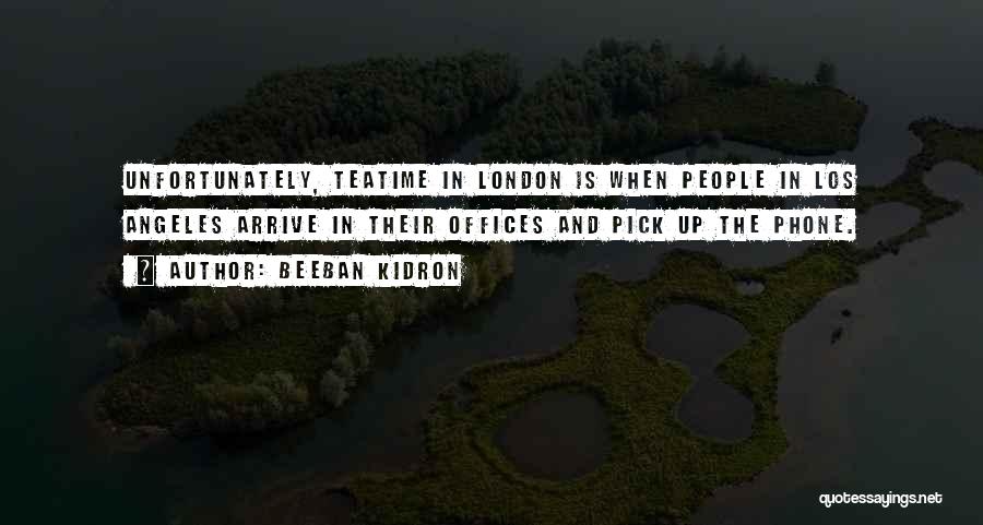 Beeban Kidron Quotes: Unfortunately, Teatime In London Is When People In Los Angeles Arrive In Their Offices And Pick Up The Phone.